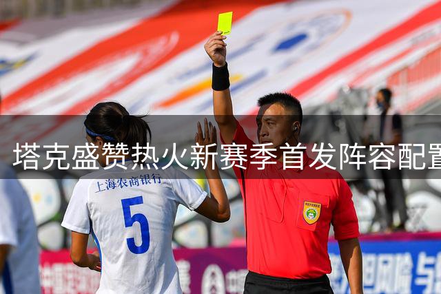 塔克盛赞热火新赛季首发阵容配置