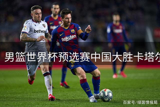 男篮世界杯预选赛中国大胜卡塔尔 杨瀚森内线表现抢眼
